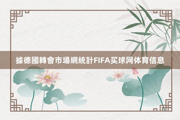 據德國轉會市場網統計FIFA买球网体育信息