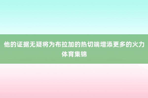 他的证据无疑将为布拉加的热切端增添更多的火力体育集锦