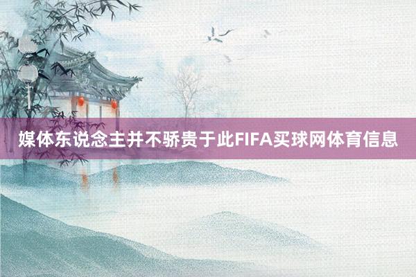 媒体东说念主并不骄贵于此FIFA买球网体育信息