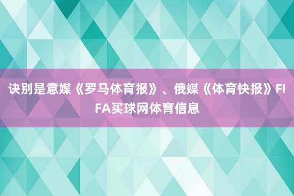 诀别是意媒《罗马体育报》、俄媒《体育快报》FIFA买球网体育信息