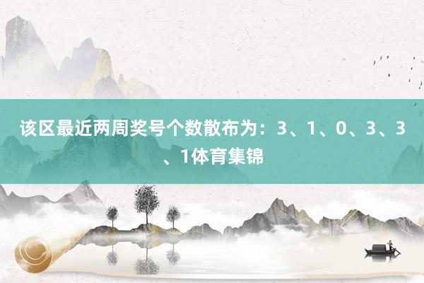 该区最近两周奖号个数散布为：3、1、0、3、3、1体育集锦