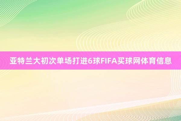 亚特兰大初次单场打进6球FIFA买球网体育信息