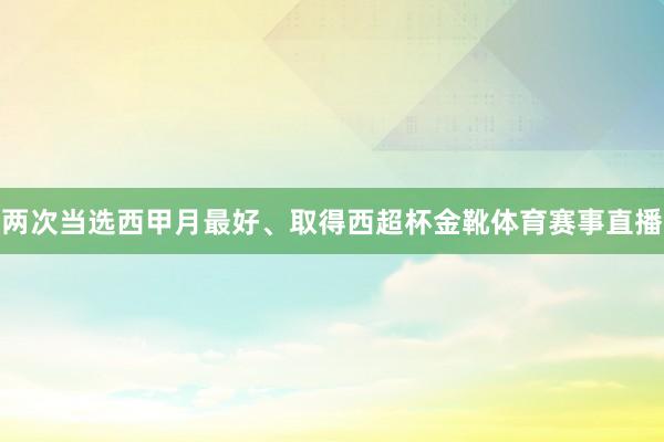 两次当选西甲月最好、取得西超杯金靴体育赛事直播