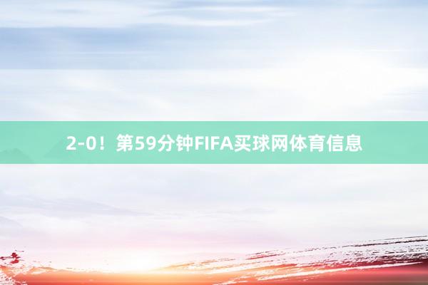 2-0！　　第59分钟FIFA买球网体育信息