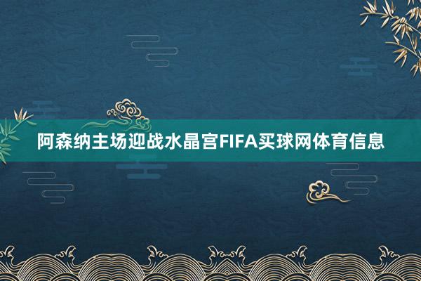 阿森纳主场迎战水晶宫FIFA买球网体育信息