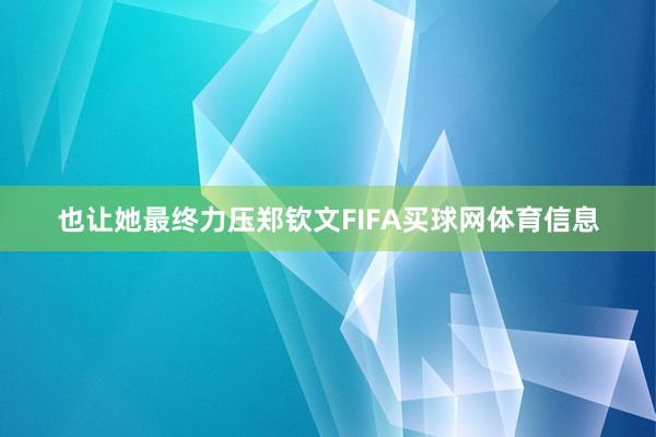 也让她最终力压郑钦文FIFA买球网体育信息