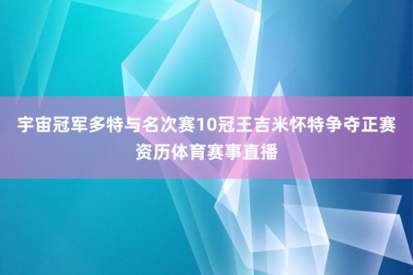 宇宙冠军多特与名次赛10冠王吉米怀特争夺正赛资历体育赛事直播