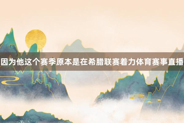 因为他这个赛季原本是在希腊联赛着力体育赛事直播