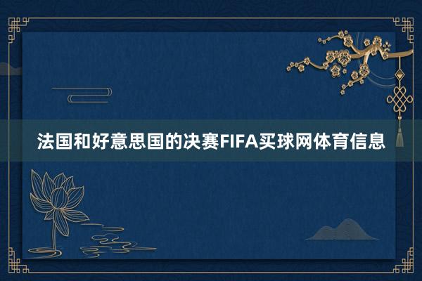 法国和好意思国的决赛FIFA买球网体育信息