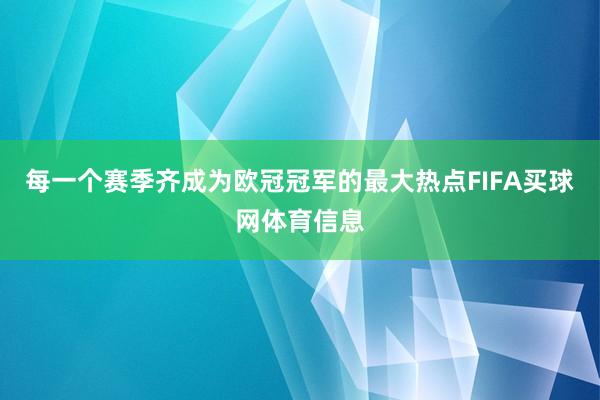 每一个赛季齐成为欧冠冠军的最大热点FIFA买球网体育信息