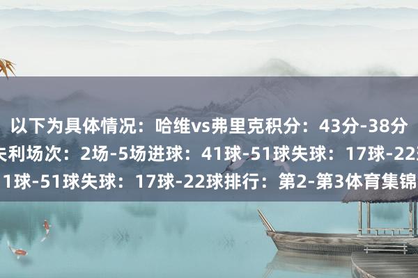 以下为具体情况：　　哈维vs弗里克　　积分：43分-38分　　胜场数：13场-12场　　失利场次：2场-5场　　进球：41球-51球　　失球：17球-22球　　排行：第2-第3体育集锦