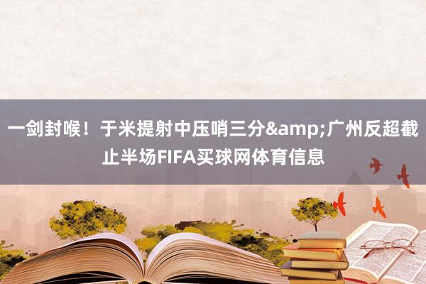 一剑封喉！于米提射中压哨三分&广州反超截止半场FIFA买球网体育信息