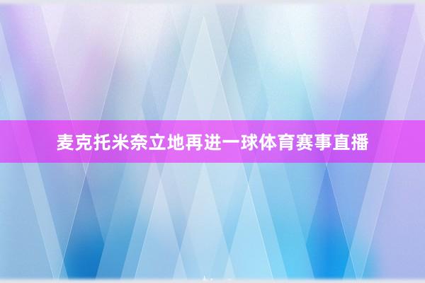 麦克托米奈立地再进一球体育赛事直播