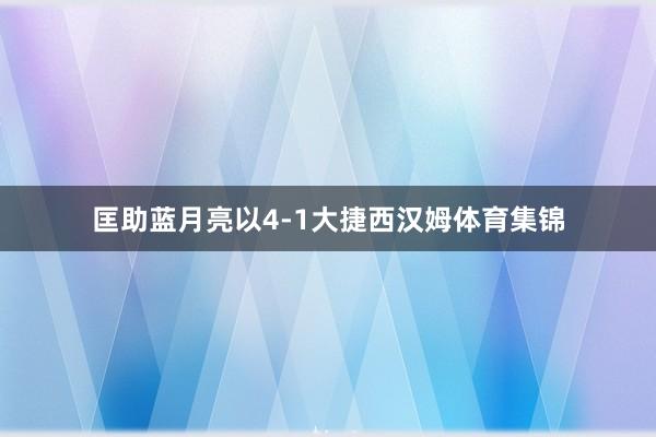 匡助蓝月亮以4-1大捷西汉姆体育集锦