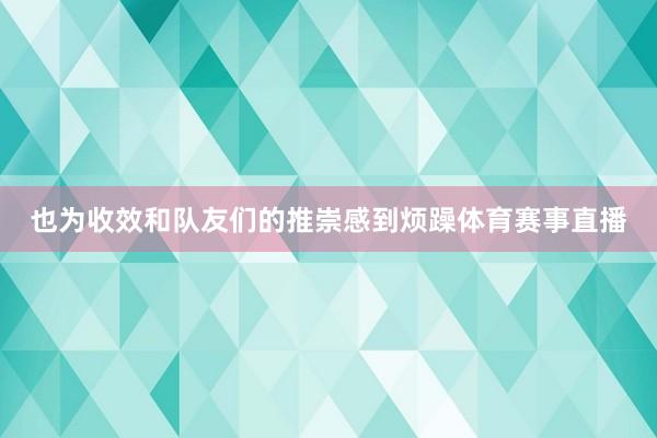 也为收效和队友们的推崇感到烦躁体育赛事直播