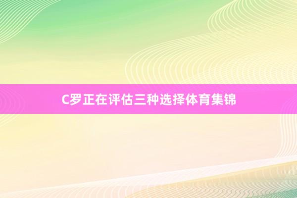 C罗正在评估三种选择体育集锦