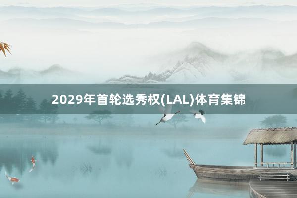 2029年首轮选秀权(LAL)体育集锦