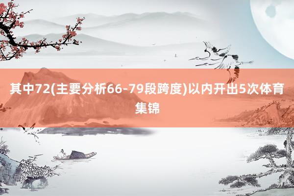 其中72(主要分析66-79段跨度)以内开出5次体育集锦