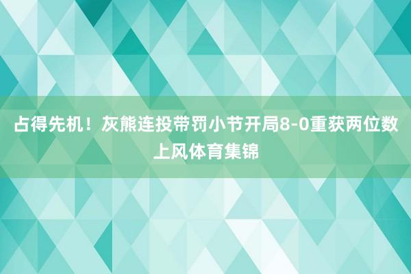 占得先机！灰熊连投带罚小节开局8-0重获两位数上风体育集锦