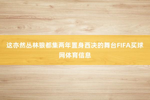 这亦然丛林狼都集两年置身西决的舞台FIFA买球网体育信息