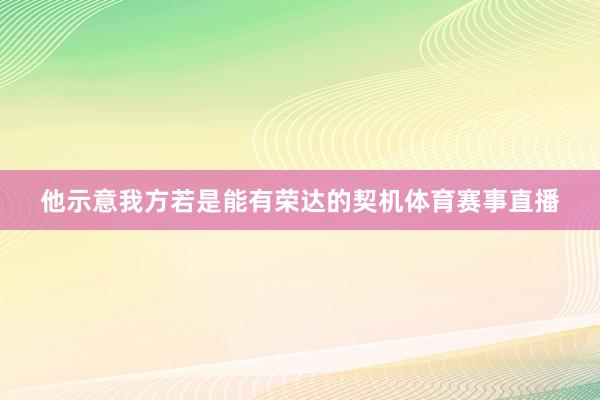 他示意我方若是能有荣达的契机体育赛事直播