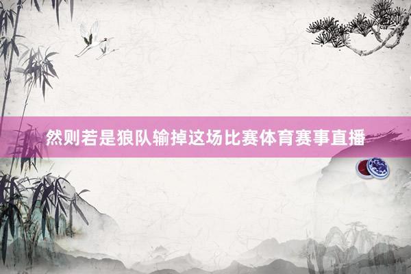 然则若是狼队输掉这场比赛体育赛事直播