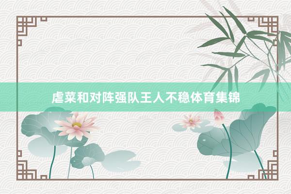 虐菜和对阵强队王人不稳体育集锦