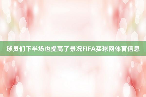 球员们下半场也提高了景况FIFA买球网体育信息
