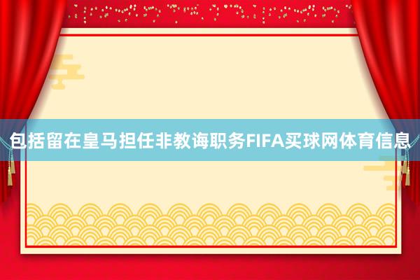 包括留在皇马担任非教诲职务FIFA买球网体育信息