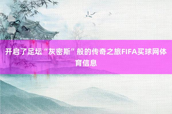 开启了足坛“灰密斯”般的传奇之旅FIFA买球网体育信息
